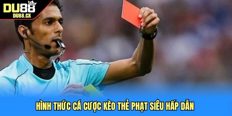 Hình thức cá cược kèo thẻ phạt siêu hấp dẫn 