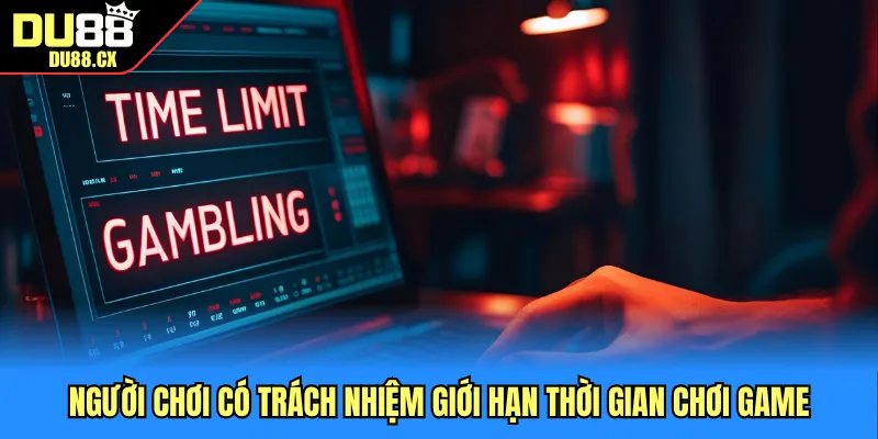 Người chơi có trách nhiệm giới hạn thời gian chơi game