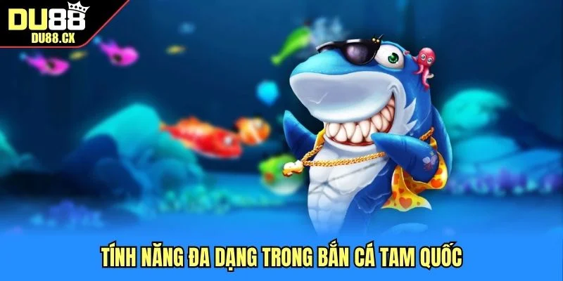 Tính năng đa dạng trong bắn cá Tam Quốc 