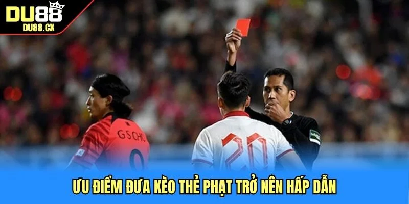Ưu điểm đưa kèo thẻ phạt trở nên hấp dẫn 